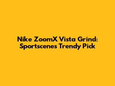 Nike ZoomX Vista Grind: Sportscene's Trendy Pick