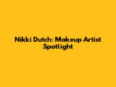 Nikki Dutch: Makeup Artist Spotlight