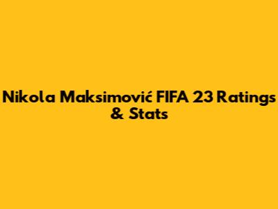 Nikola Maksimović FIFA 23 Ratings & Stats