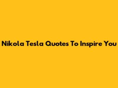 Nikola Tesla Quotes To Inspire You
