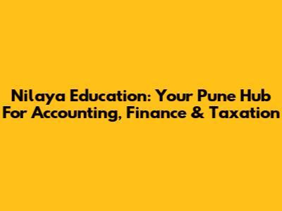 Nilaya Education: Your Pune Hub For Accounting, Finance & Taxation