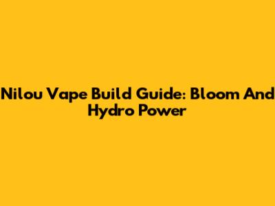 Nilou Vape Build Guide: Bloom And Hydro Power