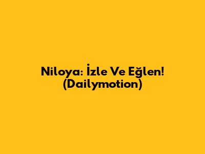 Niloya: İzle Ve Eğlen! (Dailymotion)