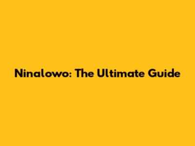 Ninalowo: The Ultimate Guide