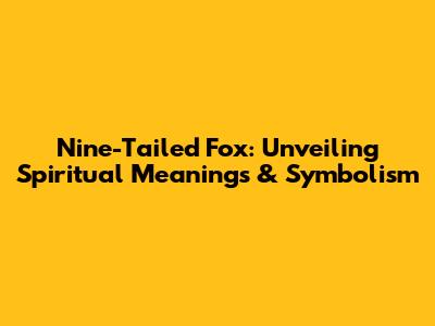 Nine-Tailed Fox: Unveiling Spiritual Meanings & Symbolism
