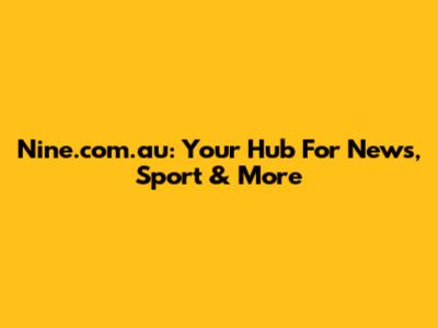 Nine.com.au: Your Hub For News, Sport & More