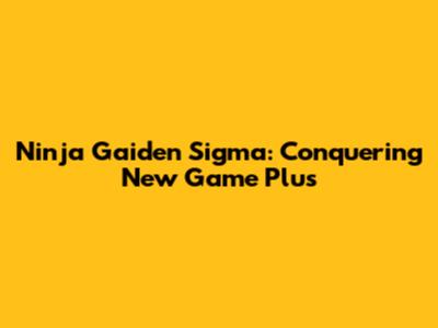 Ninja Gaiden Sigma: Conquering New Game Plus
