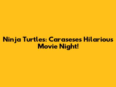 Ninja Turtles: Carasese's Hilarious Movie Night!