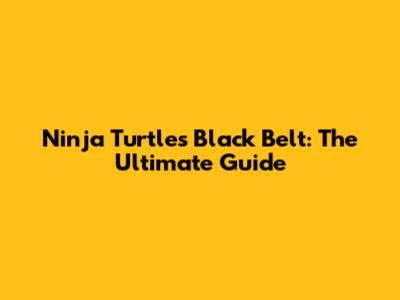 Ninja Turtles Black Belt: The Ultimate Guide