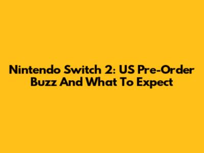 Nintendo Switch 2: US Pre-Order Buzz And What To Expect