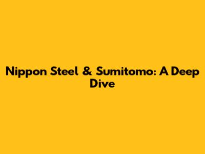 Nippon Steel & Sumitomo: A Deep Dive
