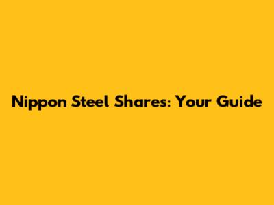 Nippon Steel Shares: Your Guide