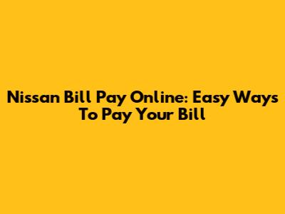 Nissan Bill Pay Online: Easy Ways To Pay Your Bill