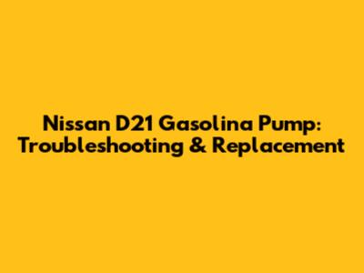 Nissan D21 Gasolina Pump: Troubleshooting & Replacement