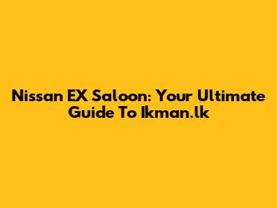 Nissan EX Saloon: Your Ultimate Guide To Ikman.lk
