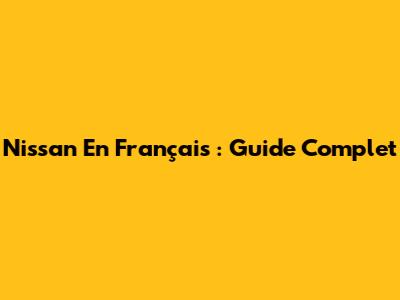 Nissan En Français : Guide Complet