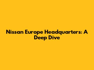 Nissan Europe Headquarters: A Deep Dive