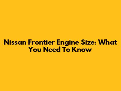 Nissan Frontier Engine Size: What You Need To Know