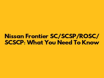 Nissan Frontier SC/SCSP/ROSC/SCSCP: What You Need To Know