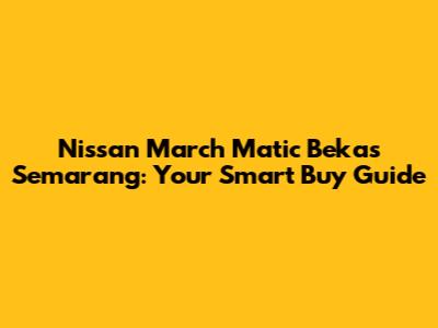 Nissan March Matic Bekas Semarang: Your Smart Buy Guide