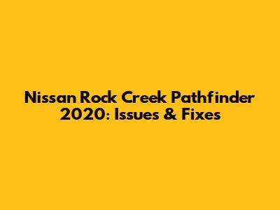 Nissan Rock Creek Pathfinder 2020: Issues & Fixes