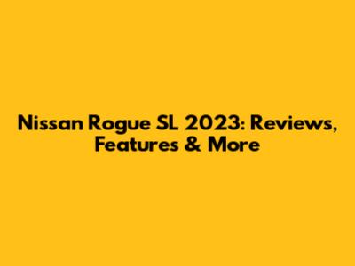 Nissan Rogue SL 2023: Reviews, Features & More