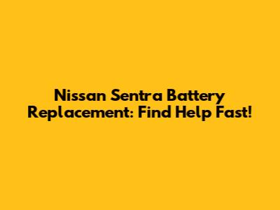Nissan Sentra Battery Replacement: Find Help Fast!