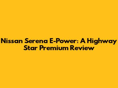 Nissan Serena E-Power: A Highway Star Premium Review