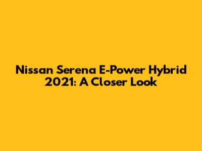 Nissan Serena E-Power Hybrid 2021: A Closer Look
