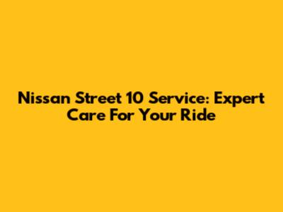 Nissan Street 10 Service: Expert Care For Your Ride
