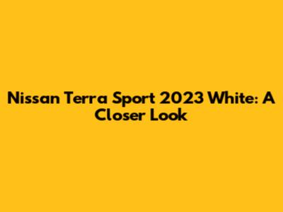 Nissan Terra Sport 2023 White: A Closer Look