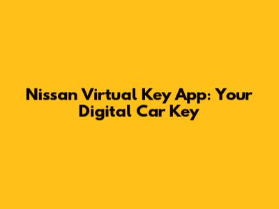 Nissan Virtual Key App: Your Digital Car Key