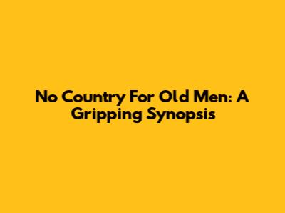 No Country For Old Men: A Gripping Synopsis