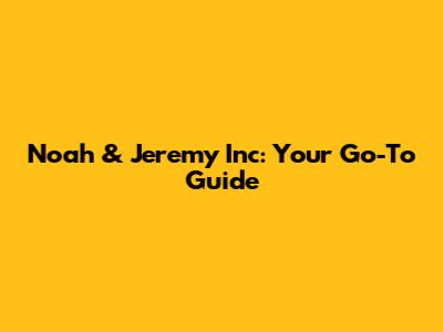 Noah & Jeremy Inc: Your Go-To Guide