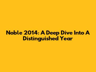 Noble 2014: A Deep Dive Into A Distinguished Year