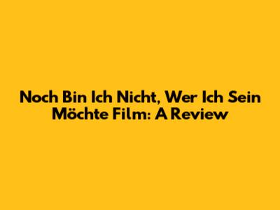 Noch Bin Ich Nicht, Wer Ich Sein Möchte Film: A Review