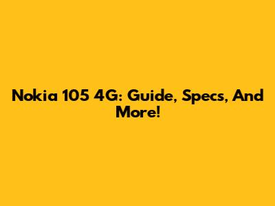Nokia 105 4G: Guide, Specs, And More!
