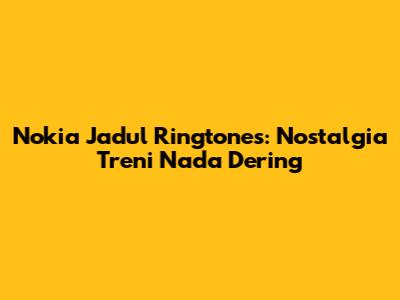 Nokia Jadul Ringtones: Nostalgia Treni Nada Dering