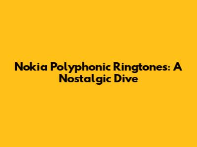 Nokia Polyphonic Ringtones: A Nostalgic Dive