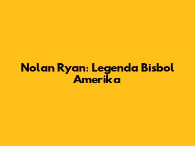 Nolan Ryan: Legenda Bisbol Amerika