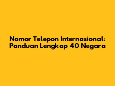 Nomor Telepon Internasional: Panduan Lengkap 40 Negara
