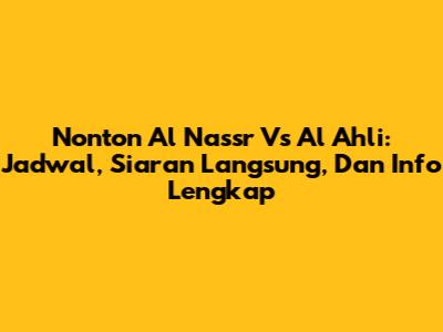 Nonton Al Nassr Vs Al Ahli: Jadwal, Siaran Langsung, Dan Info Lengkap