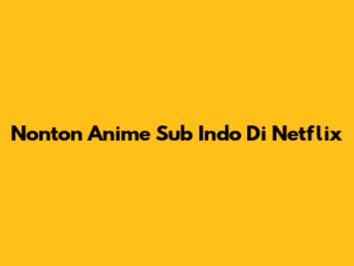 Nonton Anime Sub Indo Di Netflix