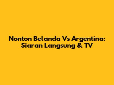 Nonton Belanda Vs Argentina: Siaran Langsung & TV