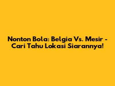 Nonton Bola: Belgia Vs. Mesir - Cari Tahu Lokasi Siarannya!