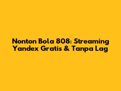 Nonton Bola 808: Streaming Yandex Gratis & Tanpa Lag