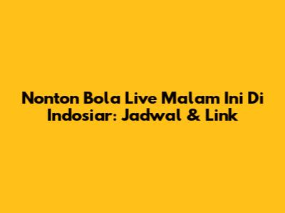 Nonton Bola Live Malam Ini Di Indosiar: Jadwal & Link