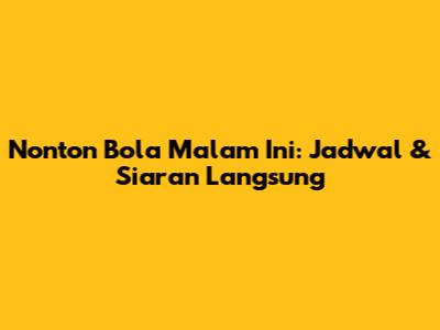 Nonton Bola Malam Ini: Jadwal & Siaran Langsung