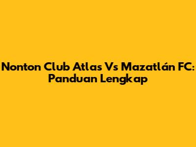 Nonton Club Atlas Vs Mazatlán FC: Panduan Lengkap