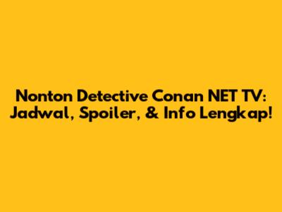 Nonton Detective Conan NET TV: Jadwal, Spoiler, & Info Lengkap!